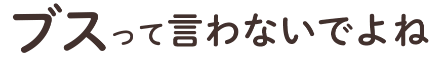 ブスって言わないでよね